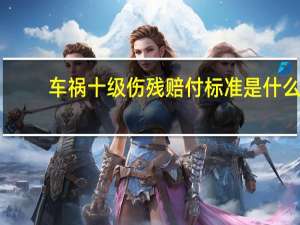 车祸十级伤残赔付标准是什么