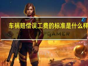 车祸赔偿误工费的标准是什么样的