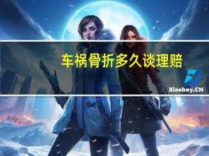 车祸骨折多久谈理赔