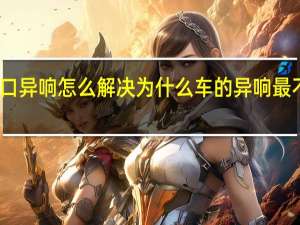 车空调口异响怎么解决 为什么车的异响最不好解决办法