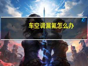 车空调漏氟怎么办