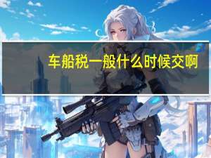车船税一般什么时候交啊