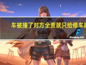 车被撞了对方全责就只给修车吗
