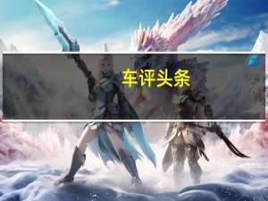 车评头条：属于这个时代的豪华车 试全新奔驰S级