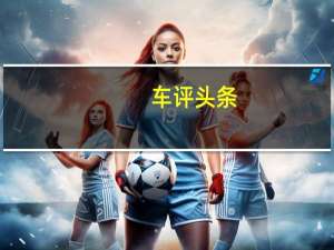 车评头条：惊艳动力潮玩科技配置 试驾雪佛兰创酷