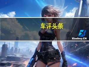 车评头条：沙漠里最靓的仔 沙漠试驾全新奥迪Q8
