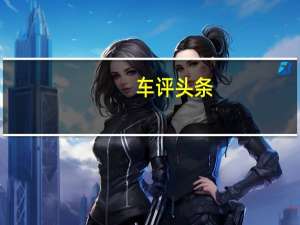 车评头条：添一道“心”甜点，试东风雪铁龙第三代C5