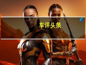 车评头条：自动驾驶的内卷前奏试驾极狐阿尔法S