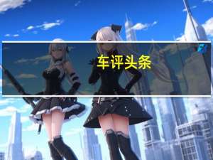 车评头条：评测红旗H9怎么样及比亚迪汉EV多少钱