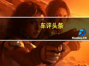 车评头条：试驾长安悦翔V7 质感更强/配置出色