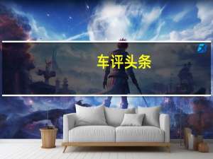 车评头条：1.6L的动力还能卖爆款不 试驾荣威RX3