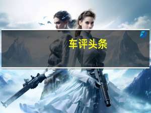 车评头条：2018年成为长安汽车新能源业务发展的元年
