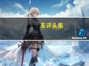 车评头条：2020年推出的XC40插电式混合动力车之前跃入生产线