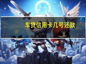 车贷信用卡几号还款