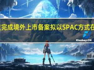 车车科技完成境外上市备案 拟以SPAC方式在纳斯达克上市