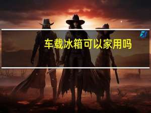 车载冰箱可以家用吗