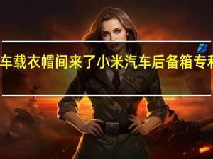 车载衣帽间来了 小米汽车后备箱专利公布：可放衣帽架