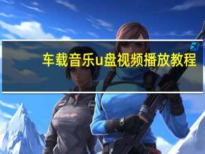 车载音乐u盘视频播放教程（车载音乐u盘使用方法）
