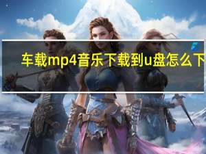 车载mp4音乐下载到u盘怎么下载（车载mp4音乐下载到u盘）