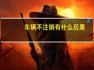 车辆不注销有什么后果