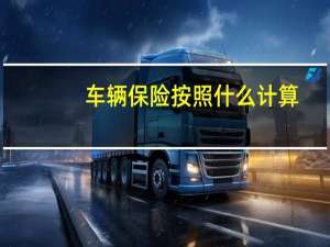 车辆保险按照什么计算（车辆保险费计算方式是什么）