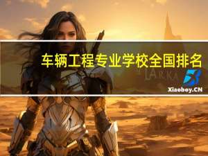车辆工程专业学校全国排名