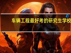车辆工程最好考的研究生学校