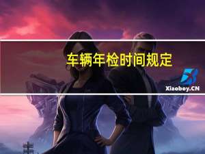 车辆年检时间规定