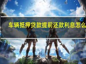 车辆抵押贷款提前还款利息怎么算