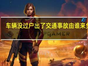 车辆没过户出了交通事故由谁来负责