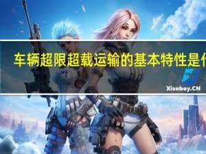 车辆超限超载运输的基本特性是什么