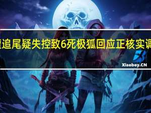 车辆遭追尾疑失控致6死 极狐回应 正核实调查失控原因