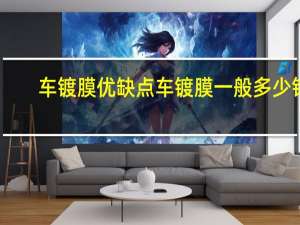车镀膜优缺点 车镀膜一般多少钱