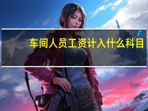 车间人员工资计入什么科目