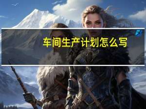 车间生产计划怎么写