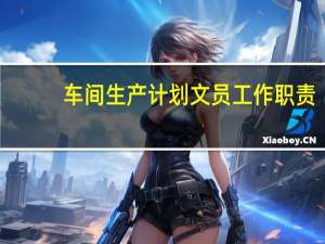 车间生产计划文员工作职责
