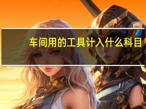 车间用的工具计入什么科目