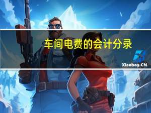 车间电费的会计分录（车间水电费会计分录）