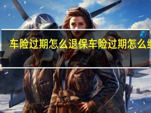 车险过期怎么退保 车险过期怎么继保