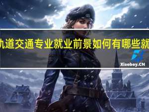 轨道交通专业就业前景如何 有哪些就业方向