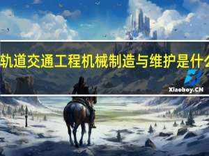 轨道交通工程机械制造与维护是什么专业