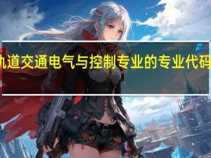 轨道交通电气与控制专业的专业代码是什么