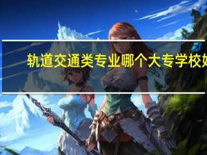 轨道交通类专业哪个大专学校好