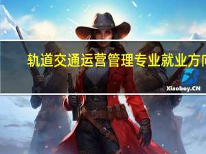 轨道交通运营管理专业就业方向