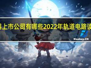 轨道电路读取器上市公司有哪些 2022年轨道电路读取器概念龙头股一览
