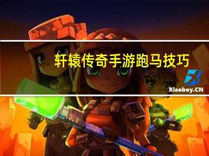 轩辕传奇手游跑马技巧（《轩辕传奇》幻弓跑马任务技巧心得）