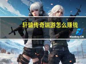 轩辕传奇端游怎么赚钱（《轩辕传奇》新手赚钱经验心得）