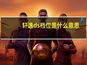 轩逸ds档位是什么意思