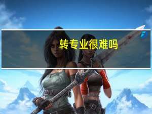 转专业很难吗，情况怎么样