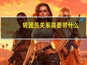 转团员关系需要带什么